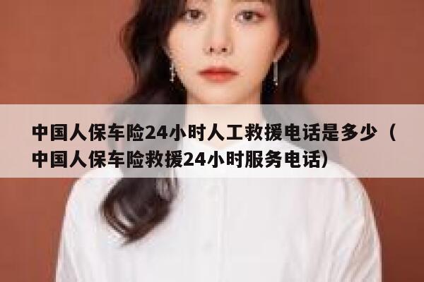 中国人保车险24小时人工救援电话是多少（中国人保车险救援24小时服务电话） 第1张