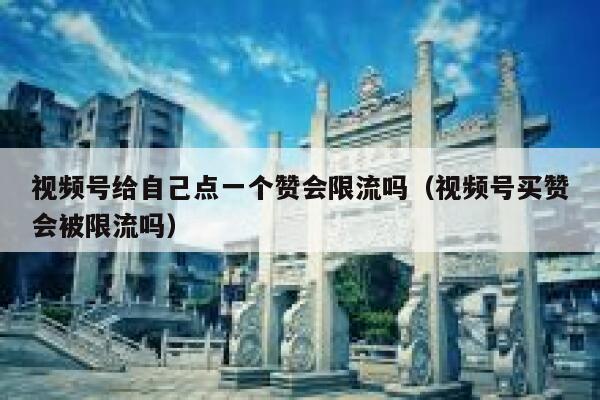 视频号给自己点一个赞会限流吗(视频号买赞会被限流吗) 第1张 视频号给自己点一个赞会限流吗(视频号买赞会被限流吗) 第1张