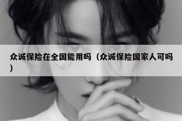 众诚保险在全国能用吗(众诚保险国家人可吗) 第1张 众诚保险在全国能用吗(众诚保险国家人可吗) 第1张