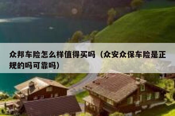 众邦车险怎么样值得买吗(众安众保车险是正规的吗可靠吗) 第1张 众邦车险怎么样值得买吗(众安众保车险是正规的吗可靠吗) 第1张