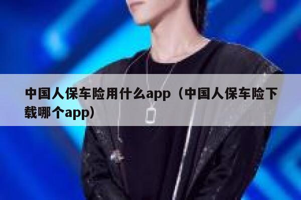 中国人保车险用什么app(中国人保车险下载哪个app) 第1张 中国人保车险用什么app(中国人保车险下载哪个app) 第1张