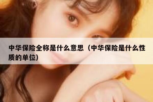 中华保险全称是什么意思（中华保险是什么性质的单位） 第1张