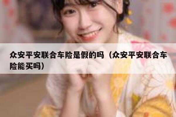 众安平安联合车险是假的吗（众安平安联合车险能买吗） 第1张