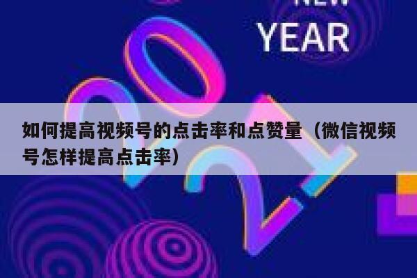 如何提高视频号的点击率和点赞量（微信视频号怎样提高点击率） 第1张