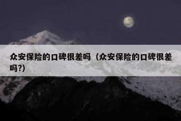 众安保险的口碑很差吗(众安保险的口碑很差吗?) 第1张 众安保险的口碑很差吗(众安保险的口碑很差吗?) 第1张