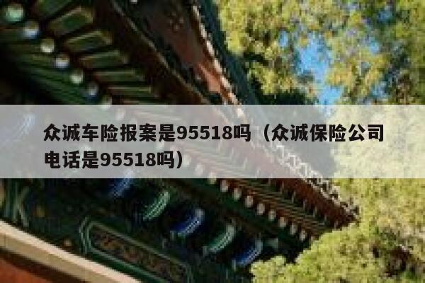 众诚车险报案是95518吗(众诚保险公司电话是95518吗) 第1张 众诚车险报案是95518吗(众诚保险公司电话是95518吗) 第1张