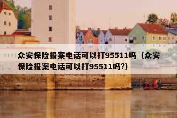 众安保险报案电话可以打95511吗（众安保险报案电话可以打95511吗?） 第1张