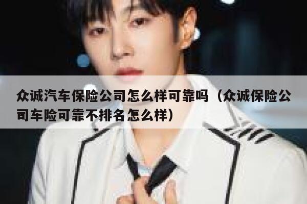 众诚汽车保险公司怎么样可靠吗(众诚保险公司车险可靠不排名怎么样) 第1张 众诚汽车保险公司怎么样可靠吗(众诚保险公司车险可靠不排名怎么样) 第1张