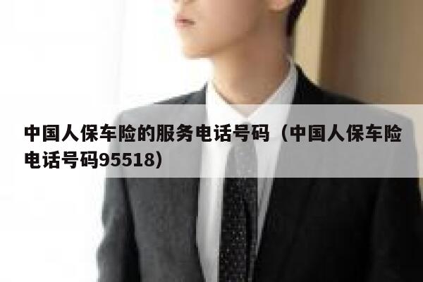 中国人保车险的服务电话号码(中国人保车险电话号码95518) 第1张 中国人保车险的服务电话号码(中国人保车险电话号码95518) 第1张