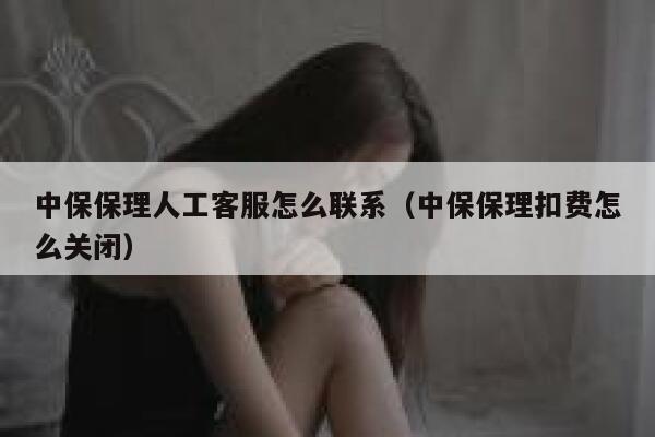 中保保理人工客服怎么联系(中保保理扣费怎么关闭) 第1张 中保保理人工客服怎么联系(中保保理扣费怎么关闭) 第1张