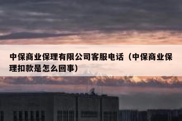 中保商业保理有限公司客服电话（中保商业保理扣款是怎么回事） 第1张
