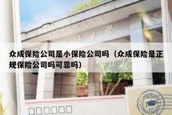 众成保险公司是小保险公司吗（众成保险是正规保险公司吗可靠吗） 第1张