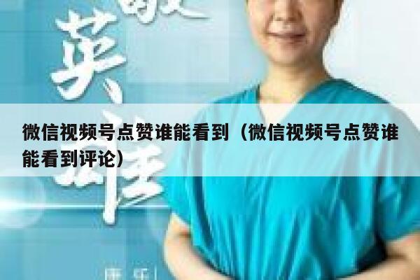微信视频号点赞谁能看到（微信视频号点赞谁能看到评论） 第1张