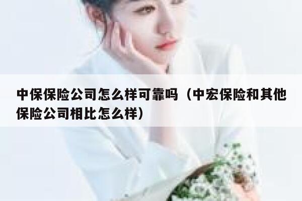 中保保险公司怎么样可靠吗（中宏保险和其他保险公司相比怎么样） 第1张