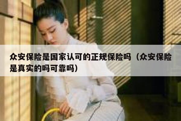 众安保险是国家认可的正规保险吗(众安保险是真实的吗可靠吗) 第1张 众安保险是国家认可的正规保险吗(众安保险是真实的吗可靠吗) 第1张