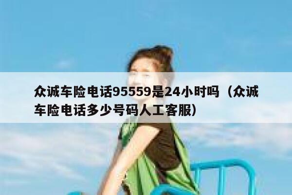 众诚车险电话95559是24小时吗（众诚车险电话多少号码人工客服） 第1张