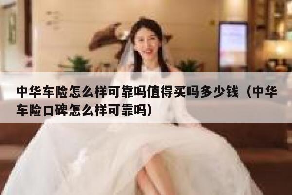 中华车险怎么样可靠吗值得买吗多少钱（中华车险口碑怎么样可靠吗） 第1张