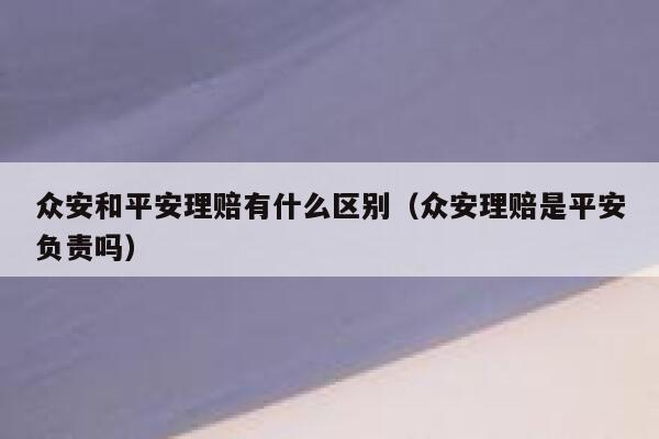 众安和平安理赔有什么区别（众安理赔是平安负责吗） 第1张