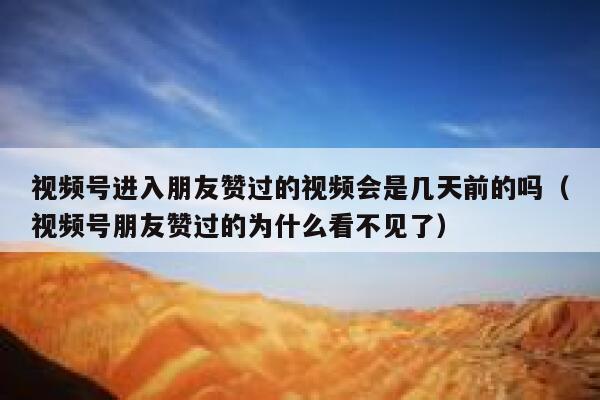 视频号进入朋友赞过的视频会是几天前的吗(视频号朋友赞过的为什么看不见了) 第1张 视频号进入朋友赞过的视频会是几天前的吗(视频号朋友赞过的为什么看不见了) 第1张