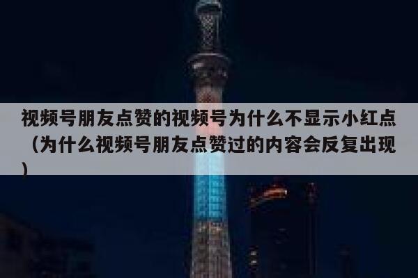 视频号朋友点赞的视频号为什么不显示小红点(为什么视频号朋友点赞过的内容会反复出现) 第1张 视频号朋友点赞的视频号为什么不显示小红点(为什么视频号朋友点赞过的内容会反复出现) 第1张