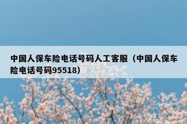 中国人保车险电话号码人工客服(中国人保车险电话号码95518) 第1张 中国人保车险电话号码人工客服(中国人保车险电话号码95518) 第1张
