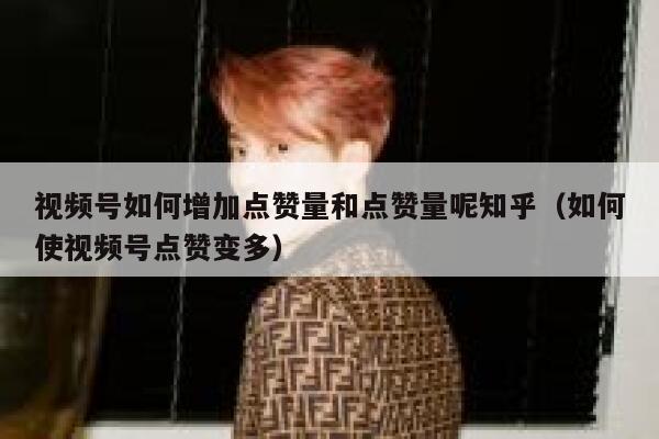 视频号如何增加点赞量和点赞量呢知乎(如何使视频号点赞变多) 第1张 视频号如何增加点赞量和点赞量呢知乎(如何使视频号点赞变多) 第1张