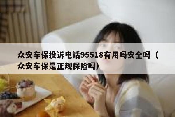 众安车保投诉电话95518有用吗安全吗（众安车保是正规保险吗） 第1张