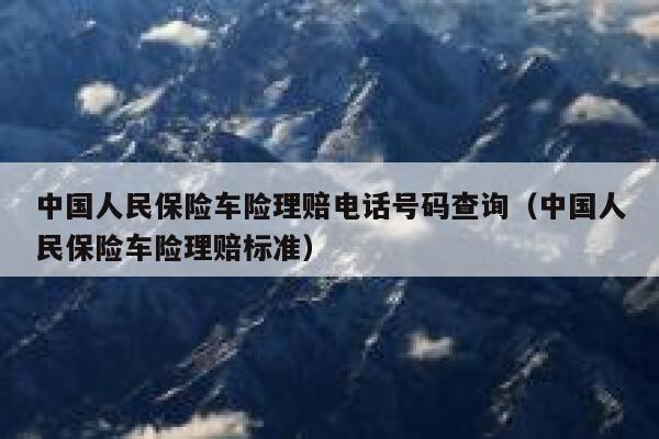 中国人民保险车险理赔电话号码查询(中国人民保险车险理赔标准) 第1张 中国人民保险车险理赔电话号码查询(中国人民保险车险理赔标准) 第1张