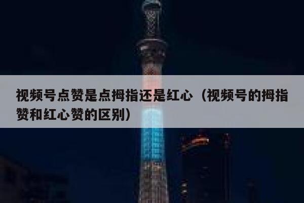 视频号点赞是点拇指还是红心(视频号的拇指赞和红心赞的区别) 第1张 视频号点赞是点拇指还是红心(视频号的拇指赞和红心赞的区别) 第1张