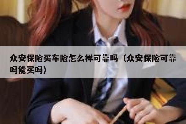 众安保险买车险怎么样可靠吗(众安保险可靠吗能买吗) 第1张 众安保险买车险怎么样可靠吗(众安保险可靠吗能买吗) 第1张