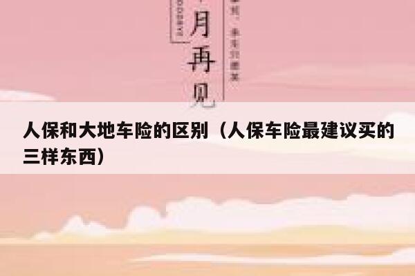 人保和大地车险的区别（人保车险最建议买的三样东西） 第1张