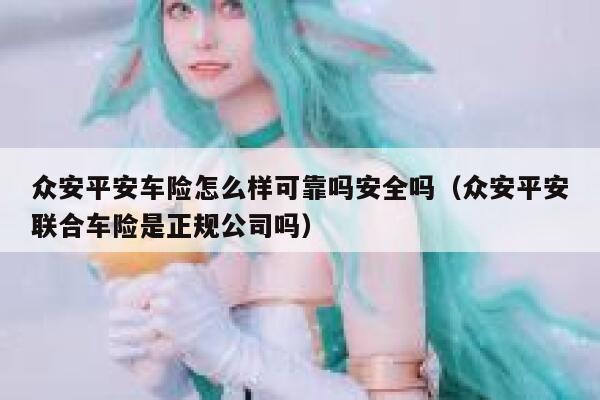 众安平安车险怎么样可靠吗安全吗（众安平安联合车险是正规公司吗） 第1张