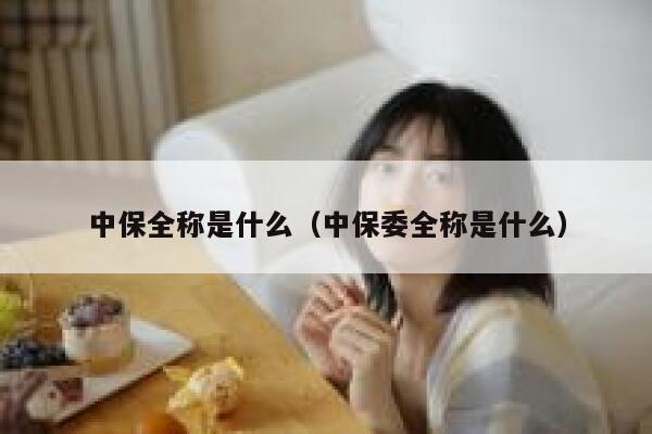中保全称是什么(中保委全称是什么) 第1张 中保全称是什么(中保委全称是什么) 第1张