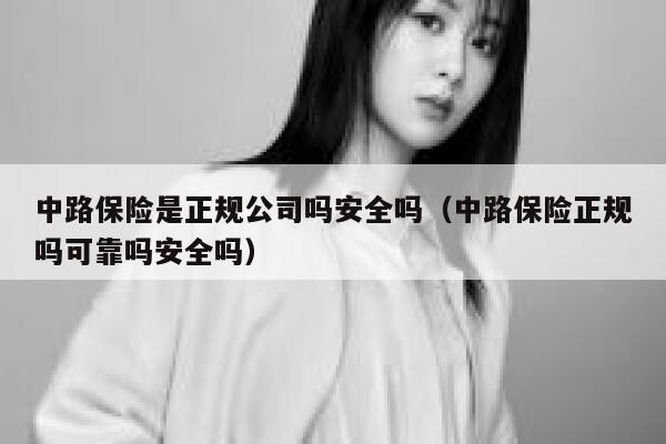 中路保险是正规公司吗安全吗（中路保险正规吗可靠吗安全吗） 第1张