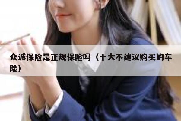 众诚保险是正规保险吗(十大不建议购买的车险) 第1张 众诚保险是正规保险吗(十大不建议购买的车险) 第1张
