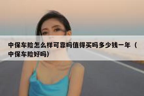 中保车险怎么样可靠吗值得买吗多少钱一年(中保车险好吗) 第1张 中保车险怎么样可靠吗值得买吗多少钱一年(中保车险好吗) 第1张