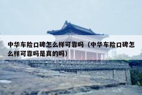 中华车险口碑怎么样可靠吗(中华车险口碑怎么样可靠吗是真的吗) 第1张 中华车险口碑怎么样可靠吗(中华车险口碑怎么样可靠吗是真的吗) 第1张