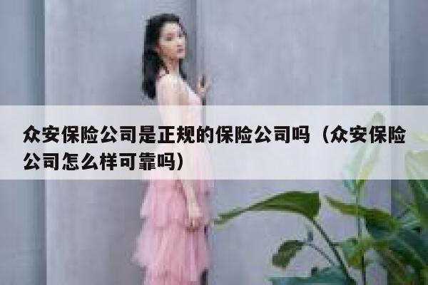 众安保险公司是正规的保险公司吗(众安保险公司怎么样可靠吗) 第1张 众安保险公司是正规的保险公司吗(众安保险公司怎么样可靠吗) 第1张