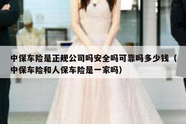 中保车险是正规公司吗安全吗可靠吗多少钱（中保车险和人保车险是一家吗） 第1张