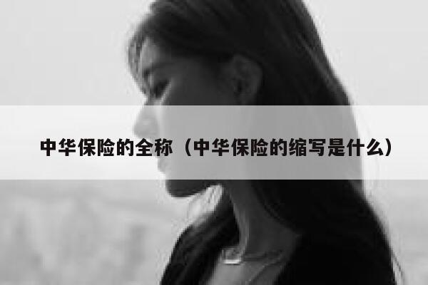 中华保险的全称(中华保险的缩写是什么) 第1张 中华保险的全称(中华保险的缩写是什么) 第1张