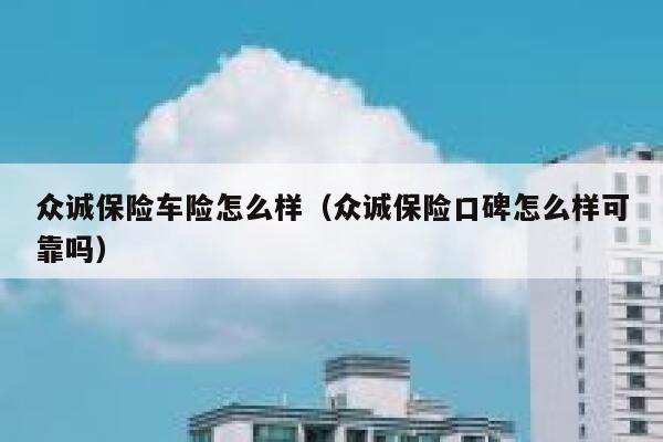 众诚保险车险怎么样（众诚保险口碑怎么样可靠吗） 第1张