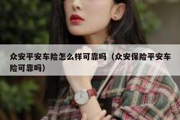 众安平安车险怎么样可靠吗(众安保险平安车险可靠吗) 第1张 众安平安车险怎么样可靠吗(众安保险平安车险可靠吗) 第1张