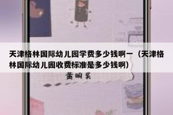 天津格林国际幼儿园学费多少钱啊一(天津格林国际幼儿园收费标准是多少钱啊) 第1张 天津格林国际幼儿园学费多少钱啊一(天津格林国际幼儿园收费标准是多少钱啊) 第1张