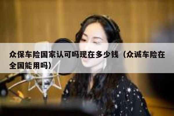 众保车险国家认可吗现在多少钱(众诚车险在全国能用吗) 第1张 众保车险国家认可吗现在多少钱(众诚车险在全国能用吗) 第1张