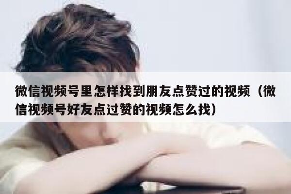 微信视频号里怎样找到朋友点赞过的视频（微信视频号好友点过赞的视频怎么找） 第1张