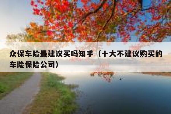众保车险最建议买吗知乎（十大不建议购买的车险保险公司） 第1张