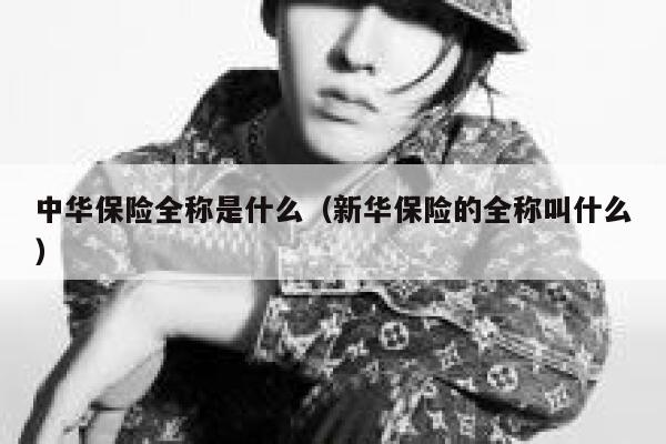 中华保险全称是什么(新华保险的全称叫什么) 第1张 中华保险全称是什么(新华保险的全称叫什么) 第1张