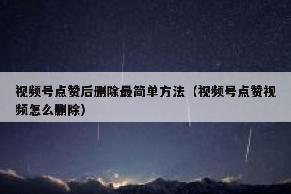 视频号点赞后删除最简单方法（视频号点赞视频怎么删除） 第1张