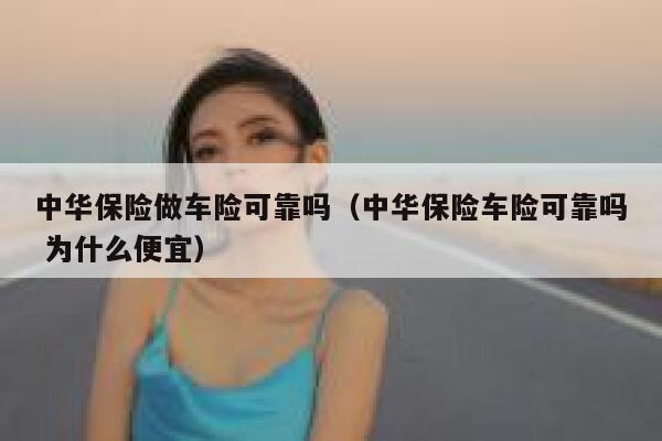 中华保险做车险可靠吗(中华保险车险可靠吗 为什么便宜) 第1张 中华保险做车险可靠吗(中华保险车险可靠吗 为什么便宜) 第1张