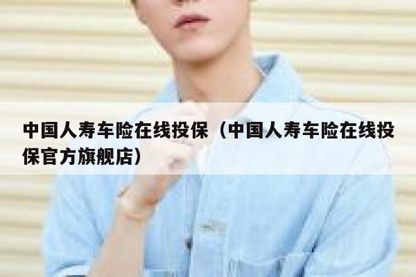 中国人寿车险在线投保(中国人寿车险在线投保官方旗舰店) 第1张 中国人寿车险在线投保(中国人寿车险在线投保官方旗舰店) 第1张